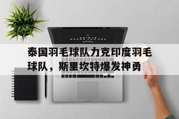 泰国羽毛球队力克印度羽毛球队，斯里坎特爆发神勇的简单介绍