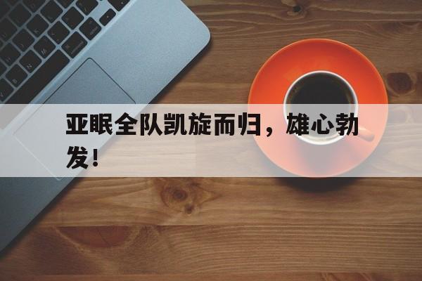 关于亚眠全队凯旋而归,雄心勃发!的信息 关于亚眠全队凯旋而归,雄心勃发!的信息